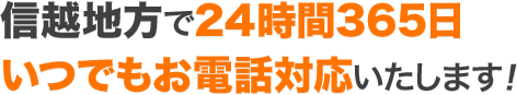 信越地方で24時間365日いつでもお電話対応いたします！